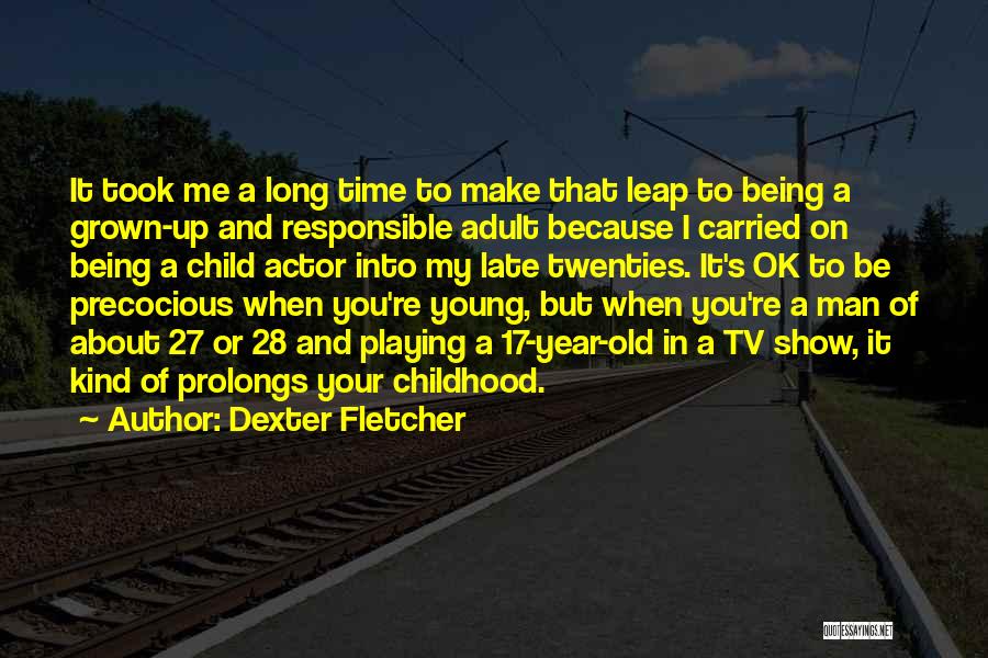 Dexter Fletcher Quotes: It Took Me A Long Time To Make That Leap To Being A Grown-up And Responsible Adult Because I Carried