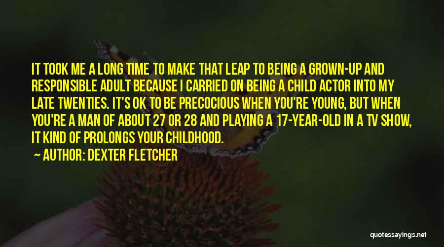 Dexter Fletcher Quotes: It Took Me A Long Time To Make That Leap To Being A Grown-up And Responsible Adult Because I Carried