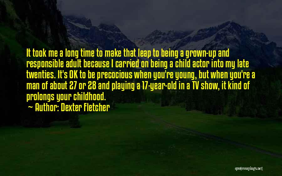 Dexter Fletcher Quotes: It Took Me A Long Time To Make That Leap To Being A Grown-up And Responsible Adult Because I Carried