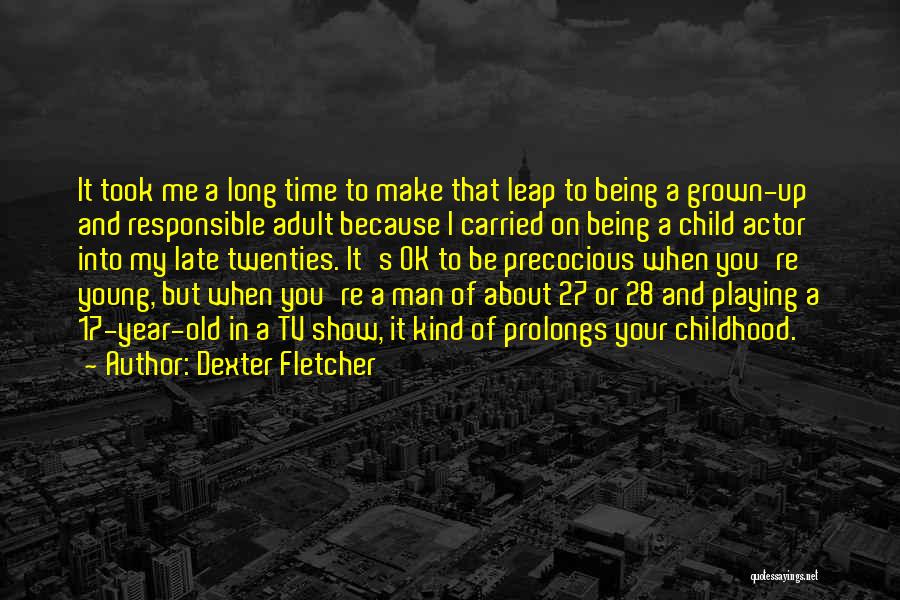 Dexter Fletcher Quotes: It Took Me A Long Time To Make That Leap To Being A Grown-up And Responsible Adult Because I Carried