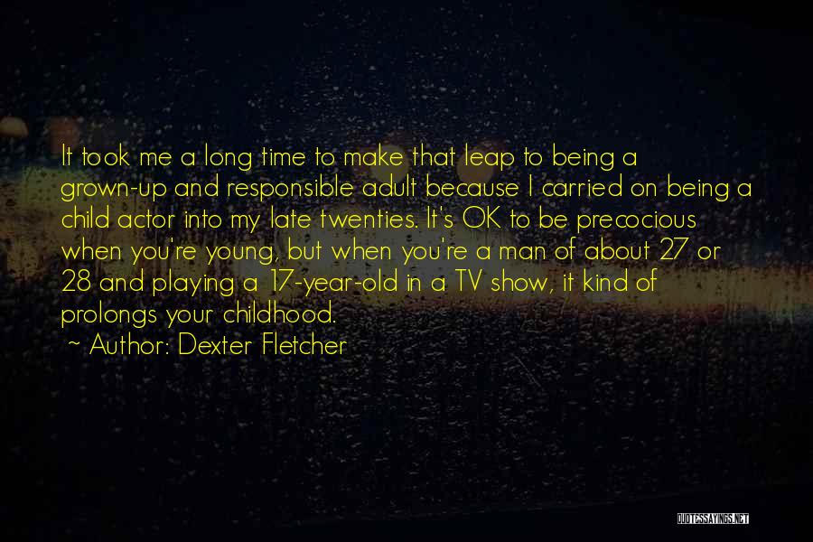 Dexter Fletcher Quotes: It Took Me A Long Time To Make That Leap To Being A Grown-up And Responsible Adult Because I Carried