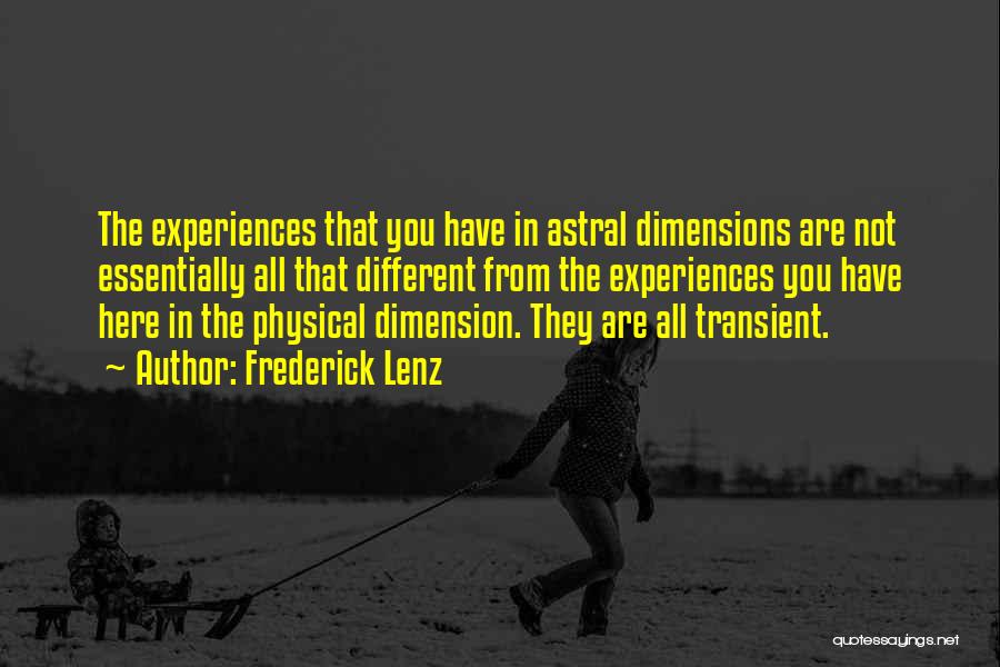 Frederick Lenz Quotes: The Experiences That You Have In Astral Dimensions Are Not Essentially All That Different From The Experiences You Have Here