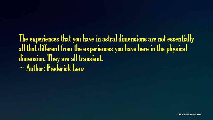 Frederick Lenz Quotes: The Experiences That You Have In Astral Dimensions Are Not Essentially All That Different From The Experiences You Have Here