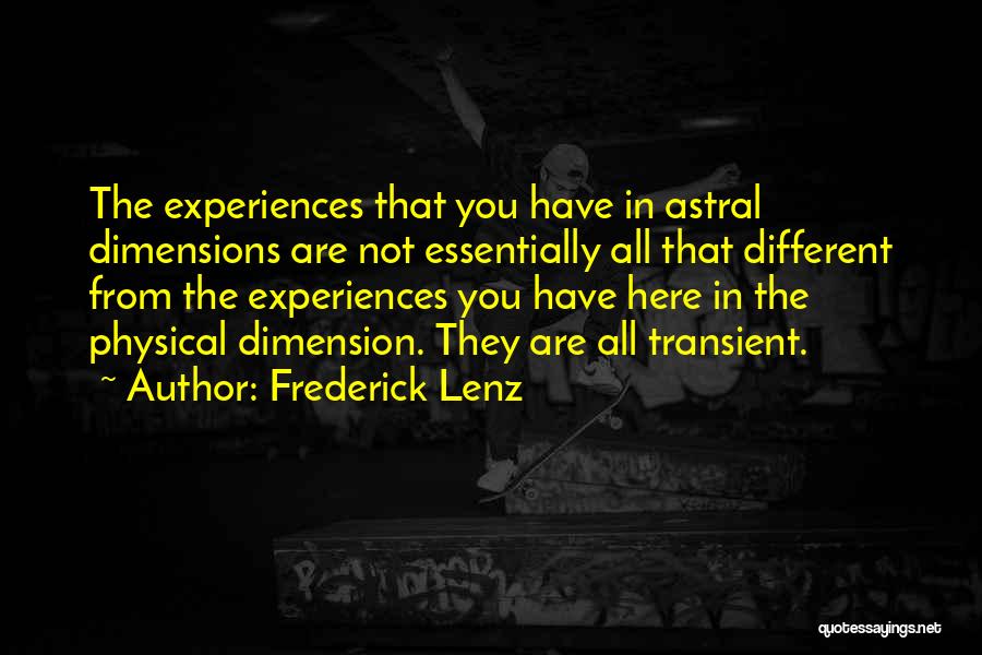 Frederick Lenz Quotes: The Experiences That You Have In Astral Dimensions Are Not Essentially All That Different From The Experiences You Have Here