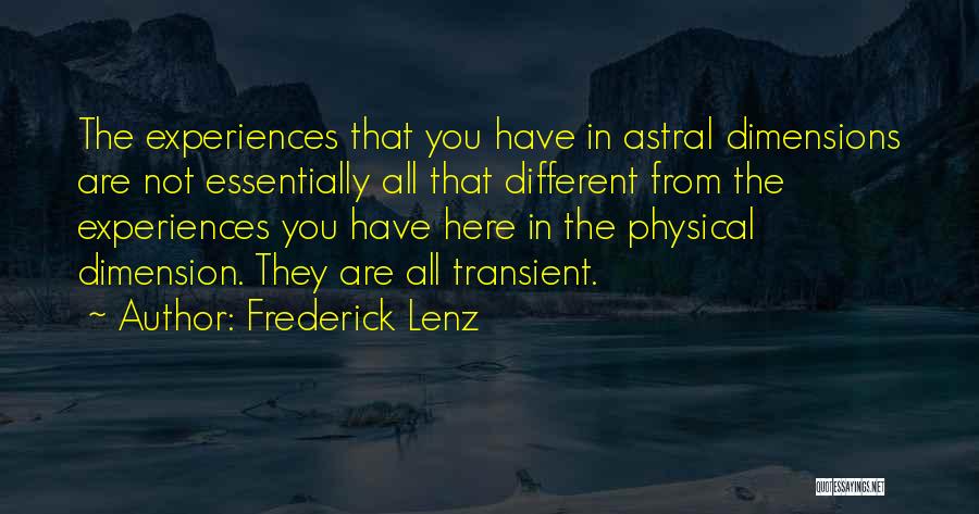 Frederick Lenz Quotes: The Experiences That You Have In Astral Dimensions Are Not Essentially All That Different From The Experiences You Have Here