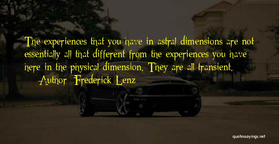Frederick Lenz Quotes: The Experiences That You Have In Astral Dimensions Are Not Essentially All That Different From The Experiences You Have Here