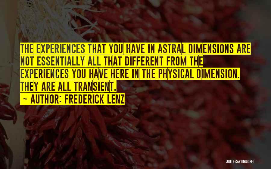 Frederick Lenz Quotes: The Experiences That You Have In Astral Dimensions Are Not Essentially All That Different From The Experiences You Have Here