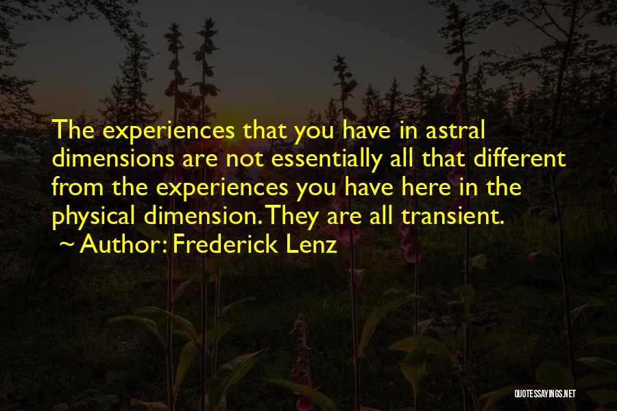 Frederick Lenz Quotes: The Experiences That You Have In Astral Dimensions Are Not Essentially All That Different From The Experiences You Have Here