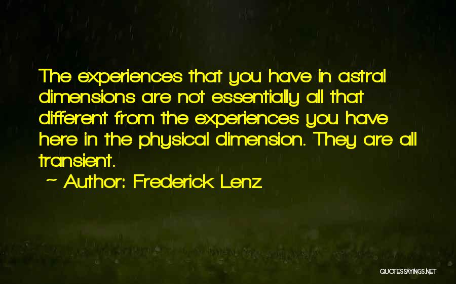Frederick Lenz Quotes: The Experiences That You Have In Astral Dimensions Are Not Essentially All That Different From The Experiences You Have Here