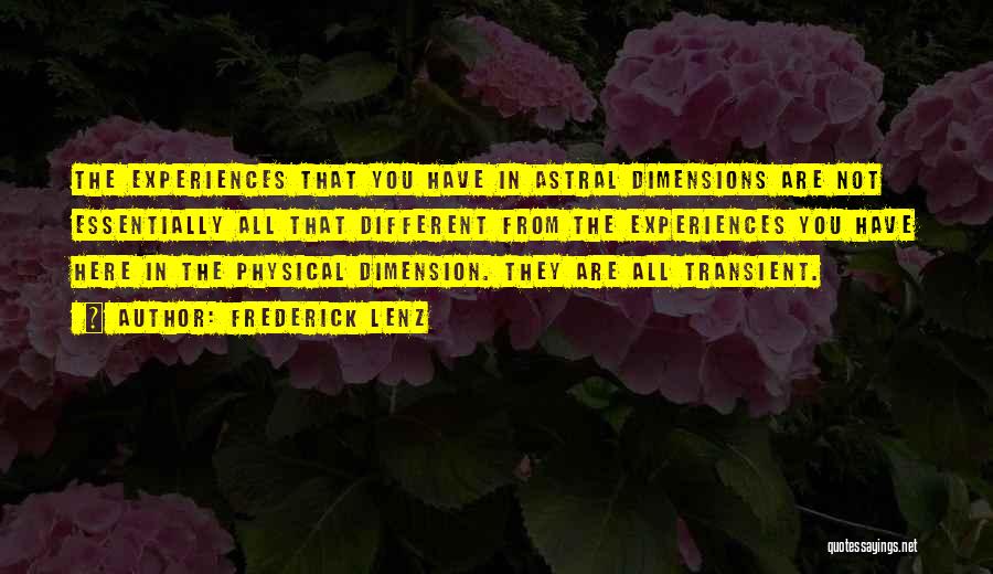 Frederick Lenz Quotes: The Experiences That You Have In Astral Dimensions Are Not Essentially All That Different From The Experiences You Have Here