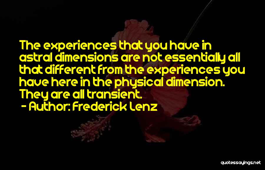 Frederick Lenz Quotes: The Experiences That You Have In Astral Dimensions Are Not Essentially All That Different From The Experiences You Have Here