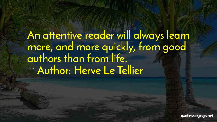 Herve Le Tellier Quotes: An Attentive Reader Will Always Learn More, And More Quickly, From Good Authors Than From Life.