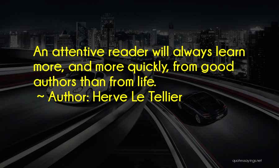 Herve Le Tellier Quotes: An Attentive Reader Will Always Learn More, And More Quickly, From Good Authors Than From Life.