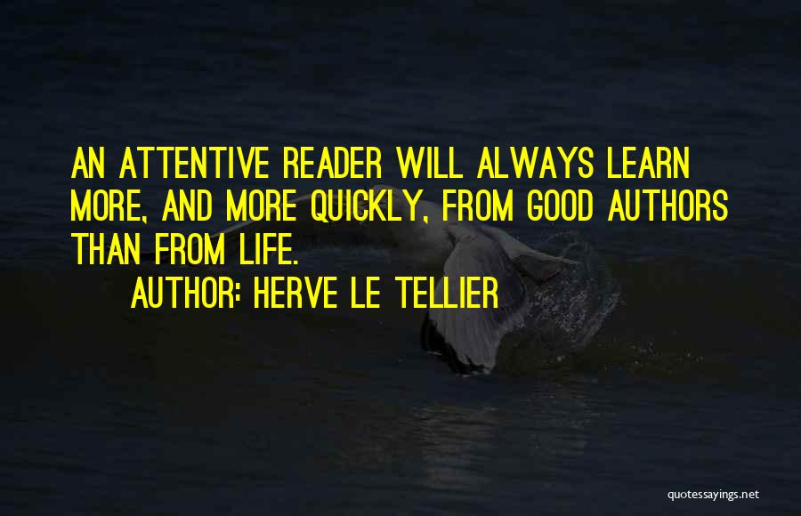 Herve Le Tellier Quotes: An Attentive Reader Will Always Learn More, And More Quickly, From Good Authors Than From Life.