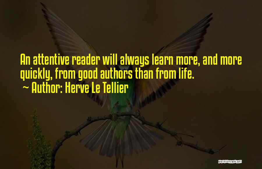 Herve Le Tellier Quotes: An Attentive Reader Will Always Learn More, And More Quickly, From Good Authors Than From Life.