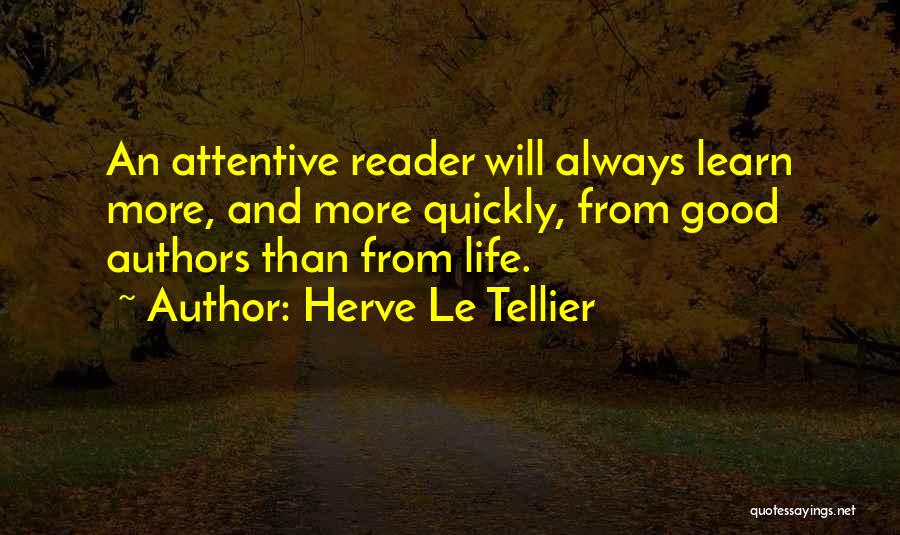 Herve Le Tellier Quotes: An Attentive Reader Will Always Learn More, And More Quickly, From Good Authors Than From Life.