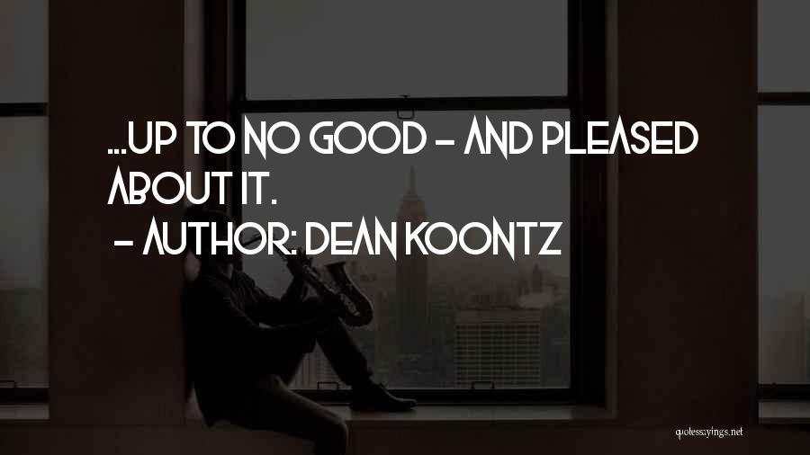 Dean Koontz Quotes: ...up To No Good - And Pleased About It.