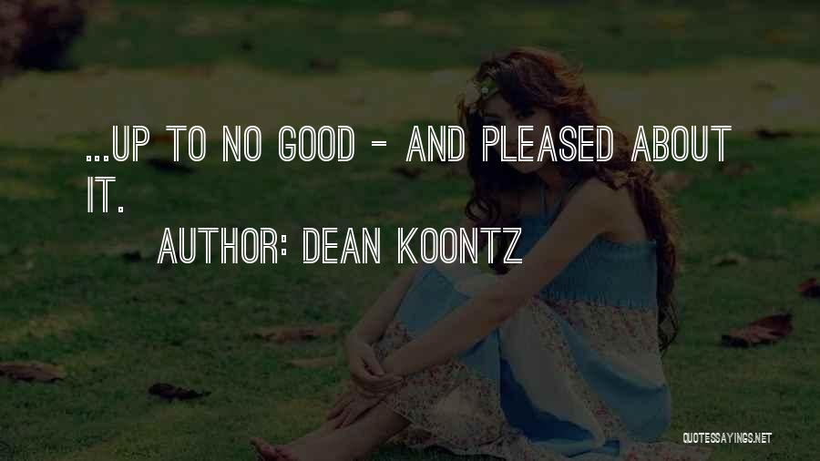 Dean Koontz Quotes: ...up To No Good - And Pleased About It.