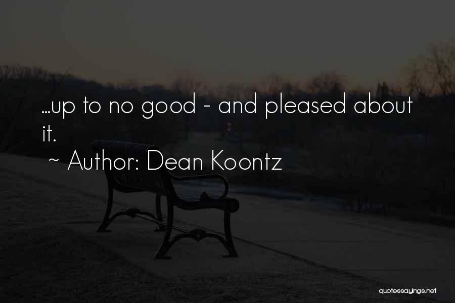 Dean Koontz Quotes: ...up To No Good - And Pleased About It.