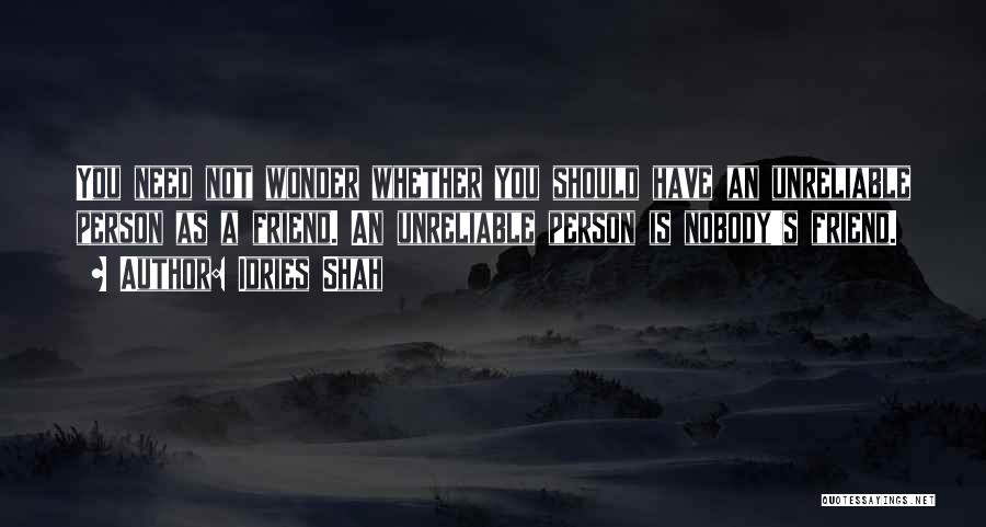 Idries Shah Quotes: You Need Not Wonder Whether You Should Have An Unreliable Person As A Friend. An Unreliable Person Is Nobody's Friend.