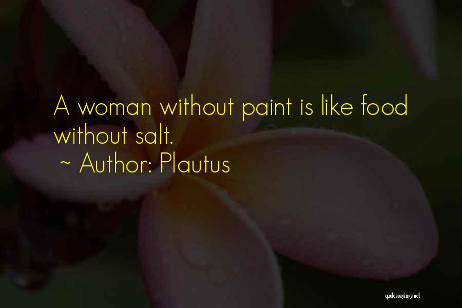 Plautus Quotes: A Woman Without Paint Is Like Food Without Salt.