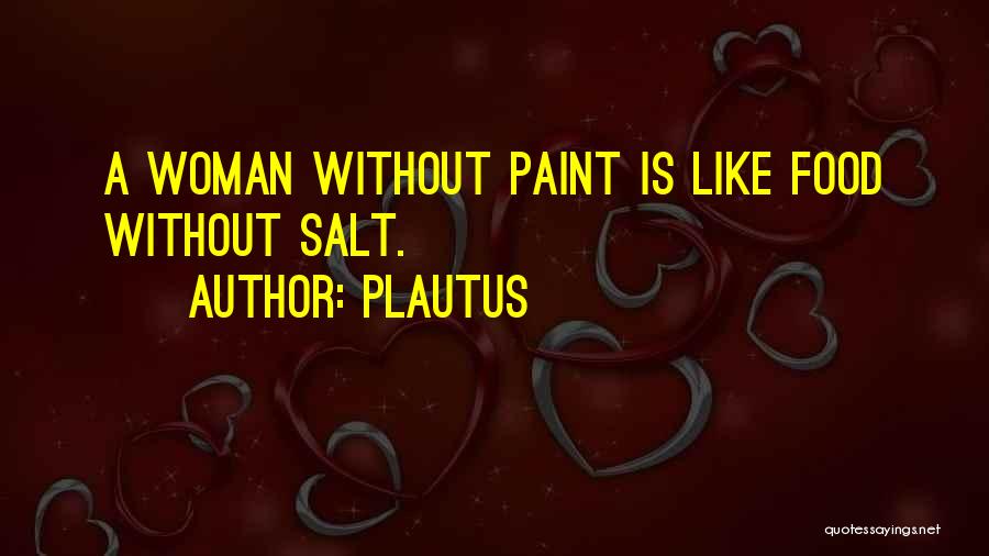 Plautus Quotes: A Woman Without Paint Is Like Food Without Salt.