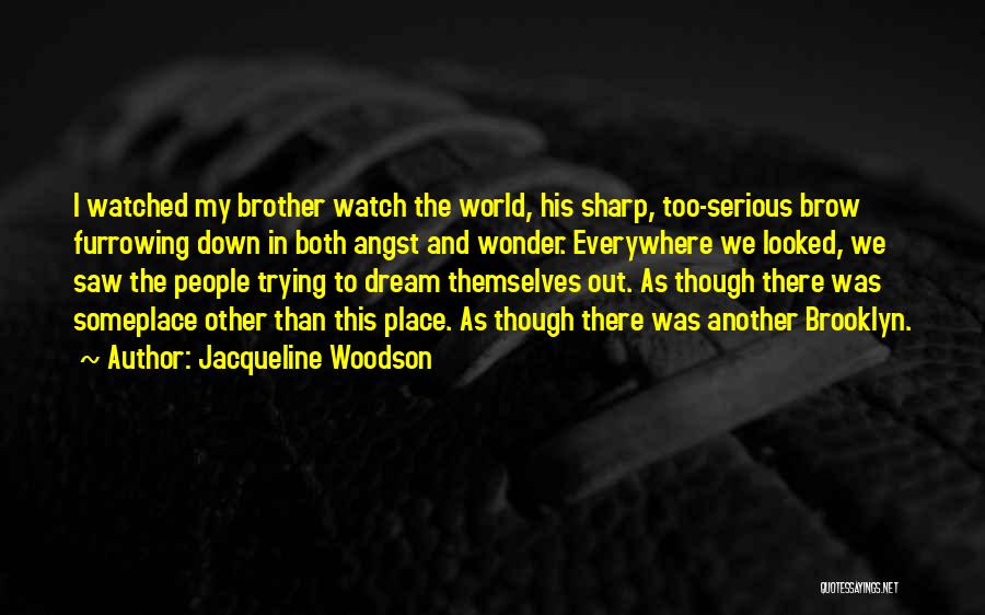 Jacqueline Woodson Quotes: I Watched My Brother Watch The World, His Sharp, Too-serious Brow Furrowing Down In Both Angst And Wonder. Everywhere We