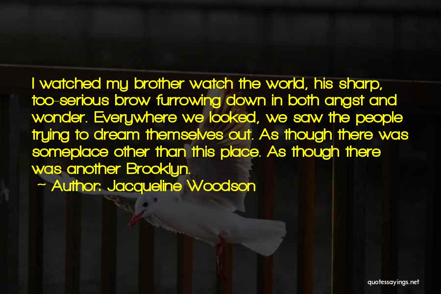 Jacqueline Woodson Quotes: I Watched My Brother Watch The World, His Sharp, Too-serious Brow Furrowing Down In Both Angst And Wonder. Everywhere We