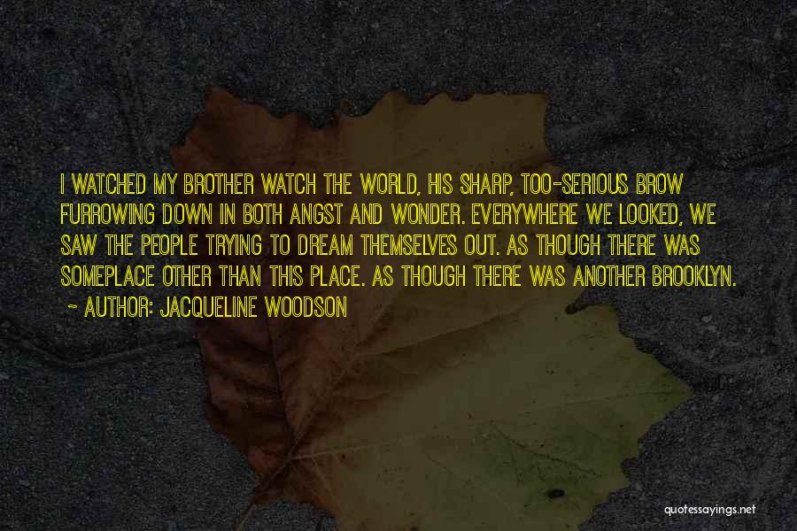 Jacqueline Woodson Quotes: I Watched My Brother Watch The World, His Sharp, Too-serious Brow Furrowing Down In Both Angst And Wonder. Everywhere We