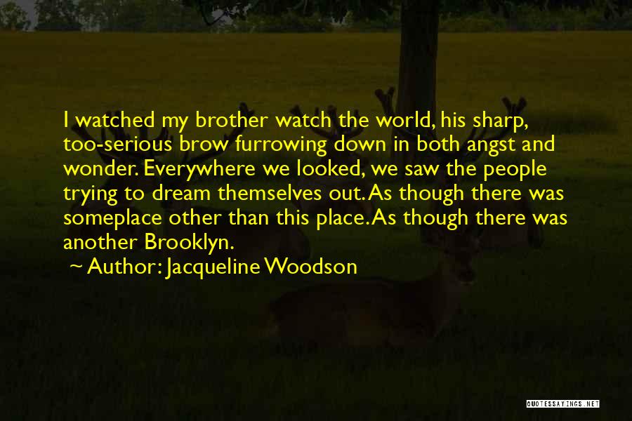 Jacqueline Woodson Quotes: I Watched My Brother Watch The World, His Sharp, Too-serious Brow Furrowing Down In Both Angst And Wonder. Everywhere We