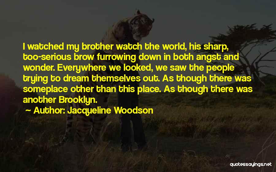 Jacqueline Woodson Quotes: I Watched My Brother Watch The World, His Sharp, Too-serious Brow Furrowing Down In Both Angst And Wonder. Everywhere We