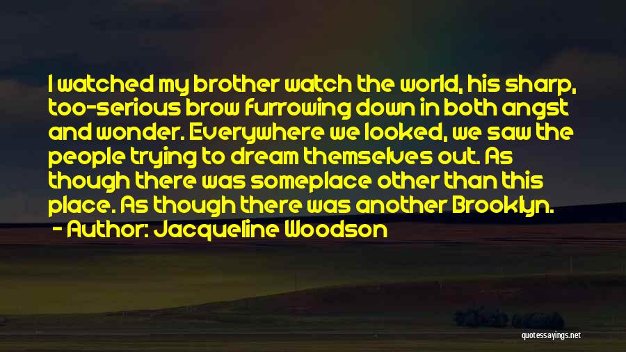 Jacqueline Woodson Quotes: I Watched My Brother Watch The World, His Sharp, Too-serious Brow Furrowing Down In Both Angst And Wonder. Everywhere We