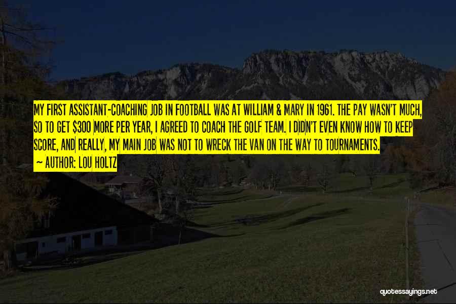 Lou Holtz Quotes: My First Assistant-coaching Job In Football Was At William & Mary In 1961. The Pay Wasn't Much, So To Get