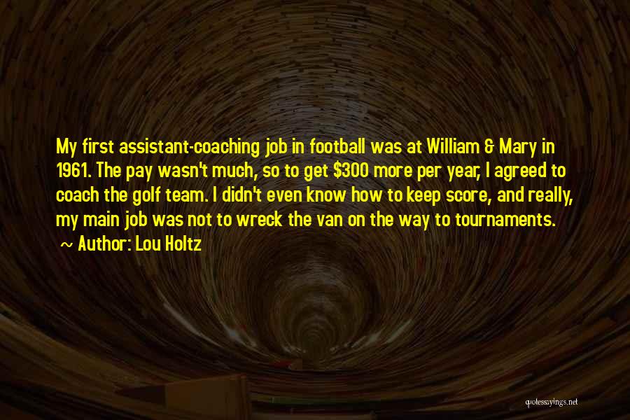 Lou Holtz Quotes: My First Assistant-coaching Job In Football Was At William & Mary In 1961. The Pay Wasn't Much, So To Get