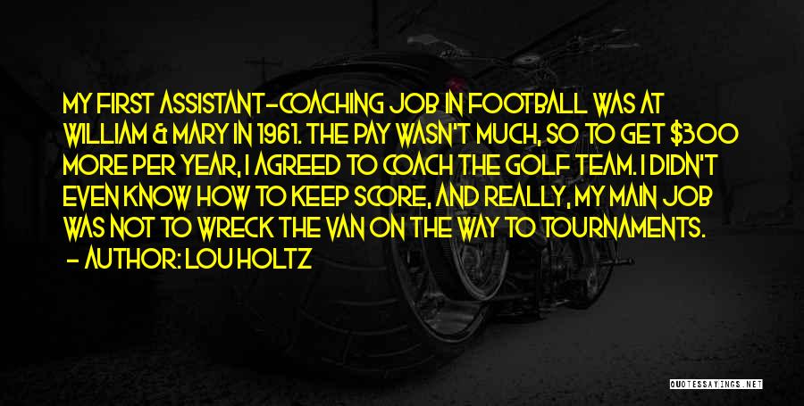 Lou Holtz Quotes: My First Assistant-coaching Job In Football Was At William & Mary In 1961. The Pay Wasn't Much, So To Get