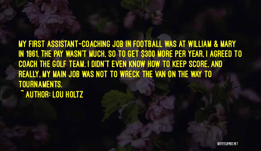 Lou Holtz Quotes: My First Assistant-coaching Job In Football Was At William & Mary In 1961. The Pay Wasn't Much, So To Get