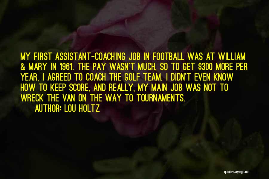 Lou Holtz Quotes: My First Assistant-coaching Job In Football Was At William & Mary In 1961. The Pay Wasn't Much, So To Get