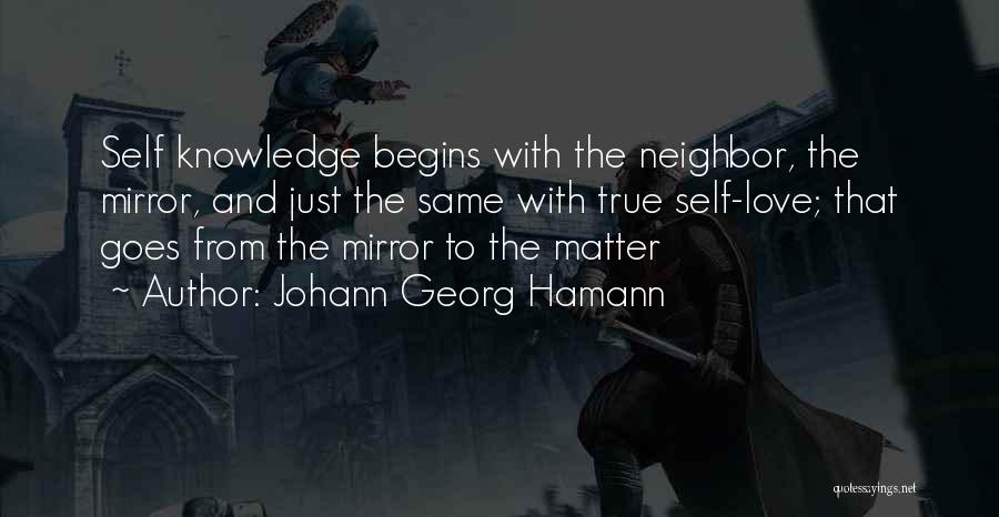 Johann Georg Hamann Quotes: Self Knowledge Begins With The Neighbor, The Mirror, And Just The Same With True Self-love; That Goes From The Mirror