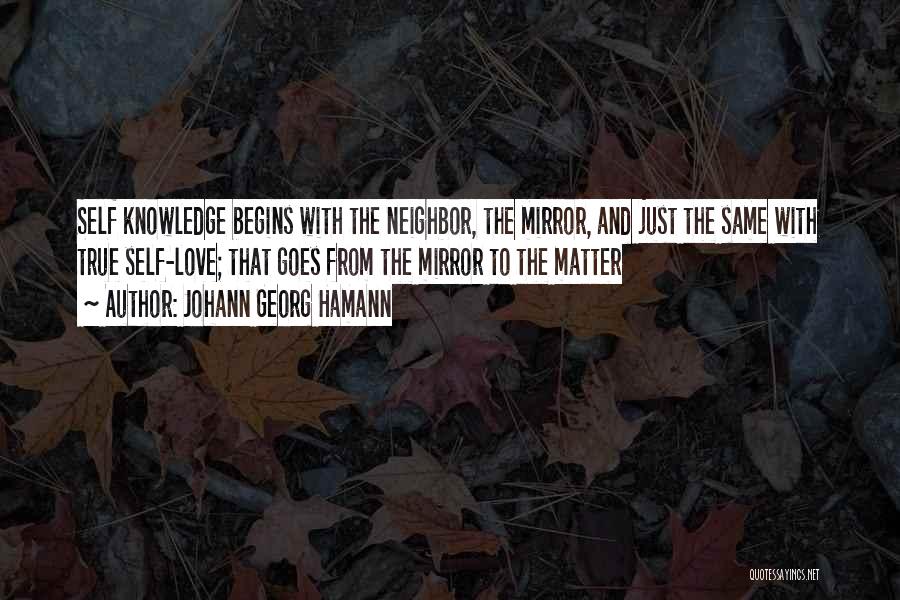 Johann Georg Hamann Quotes: Self Knowledge Begins With The Neighbor, The Mirror, And Just The Same With True Self-love; That Goes From The Mirror