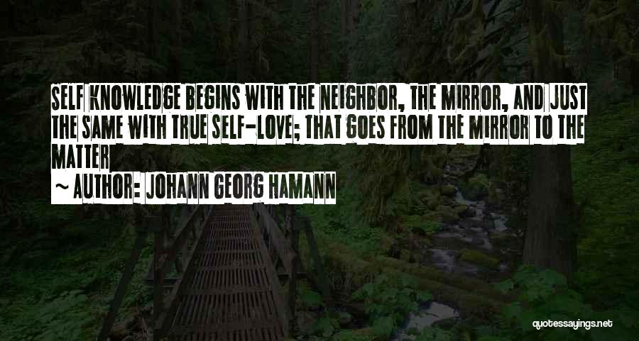 Johann Georg Hamann Quotes: Self Knowledge Begins With The Neighbor, The Mirror, And Just The Same With True Self-love; That Goes From The Mirror