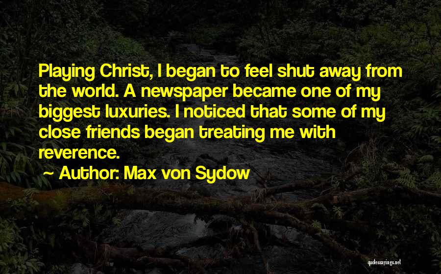 Max Von Sydow Quotes: Playing Christ, I Began To Feel Shut Away From The World. A Newspaper Became One Of My Biggest Luxuries. I