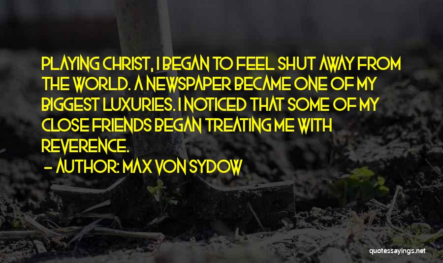 Max Von Sydow Quotes: Playing Christ, I Began To Feel Shut Away From The World. A Newspaper Became One Of My Biggest Luxuries. I