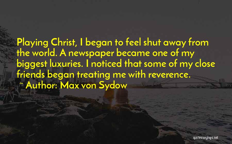 Max Von Sydow Quotes: Playing Christ, I Began To Feel Shut Away From The World. A Newspaper Became One Of My Biggest Luxuries. I