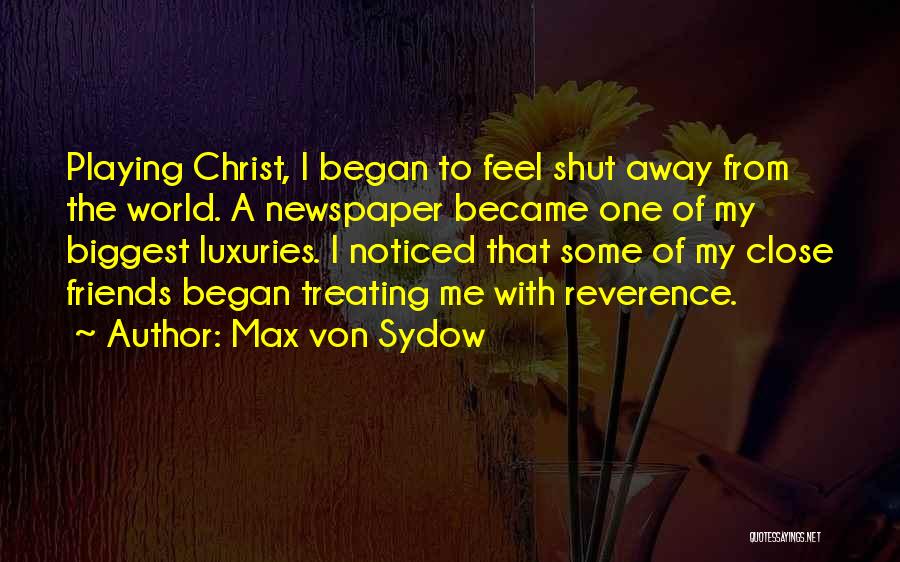 Max Von Sydow Quotes: Playing Christ, I Began To Feel Shut Away From The World. A Newspaper Became One Of My Biggest Luxuries. I