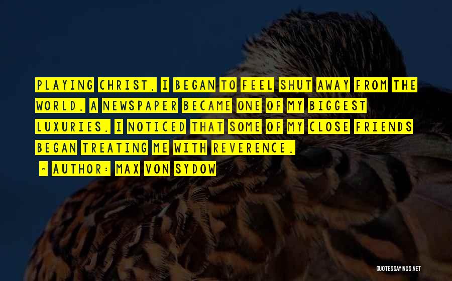 Max Von Sydow Quotes: Playing Christ, I Began To Feel Shut Away From The World. A Newspaper Became One Of My Biggest Luxuries. I