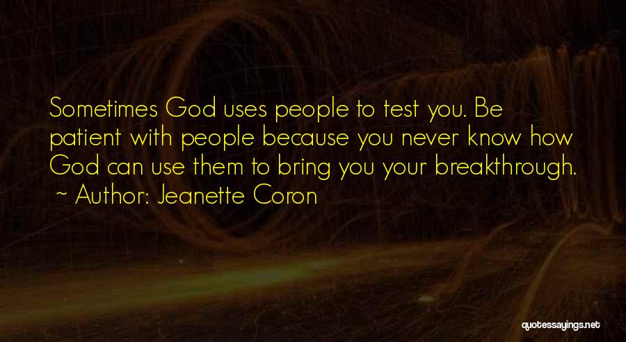 Jeanette Coron Quotes: Sometimes God Uses People To Test You. Be Patient With People Because You Never Know How God Can Use Them