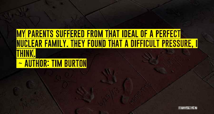 Tim Burton Quotes: My Parents Suffered From That Ideal Of A Perfect Nuclear Family. They Found That A Difficult Pressure, I Think.