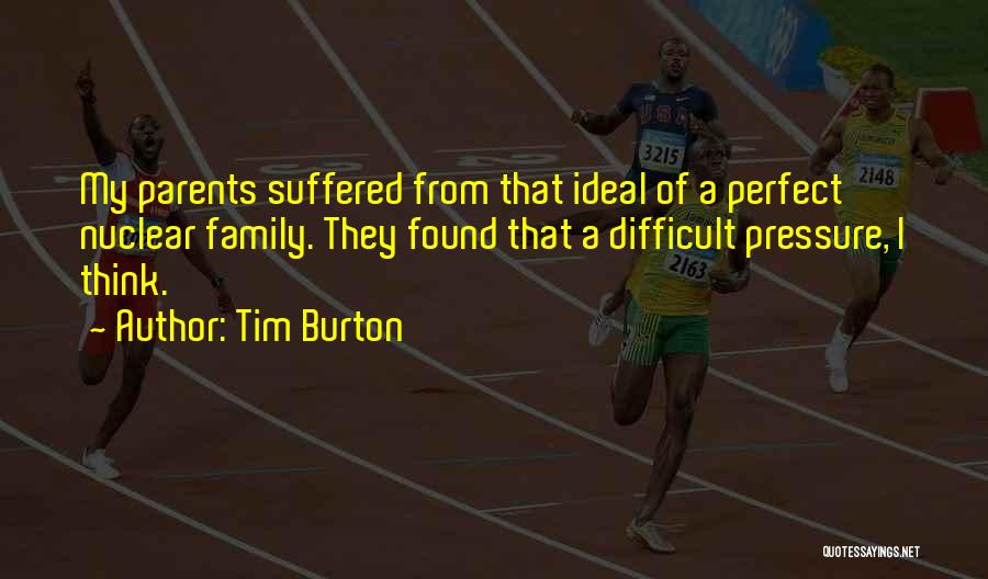 Tim Burton Quotes: My Parents Suffered From That Ideal Of A Perfect Nuclear Family. They Found That A Difficult Pressure, I Think.