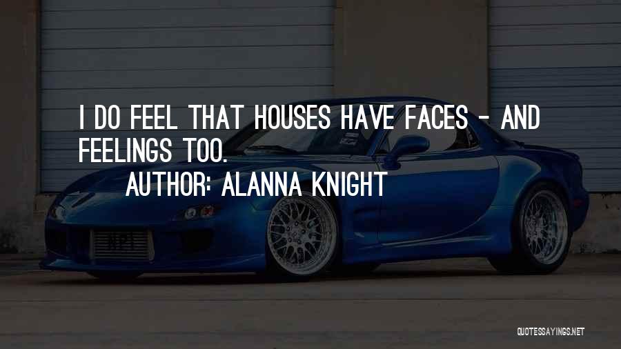 Alanna Knight Quotes: I Do Feel That Houses Have Faces - And Feelings Too.