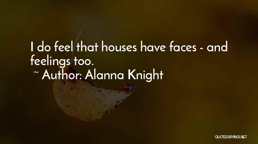 Alanna Knight Quotes: I Do Feel That Houses Have Faces - And Feelings Too.